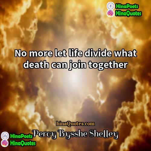 Percy Bysshe Shelley Quotes | No more let life divide what death